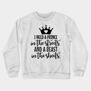 I Need A Prince In The Streets And A Beast In The Sheets Crewneck Sweatshirt